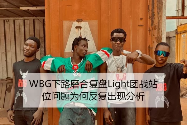 WBG下路磨合复盘Light团战站位问题为何反复出现分析