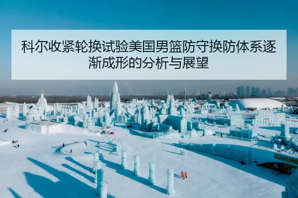 科尔收紧轮换试验美国男篮防守换防体系逐渐成形的分析与展望