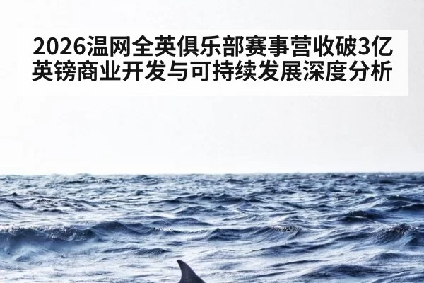 2026温网全英俱乐部赛事营收破3亿英镑商业开发与可持续发展深度分析