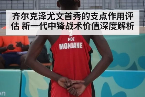 齐尔克泽尤文首秀的支点作用评估 新一代中锋战术价值深度解析