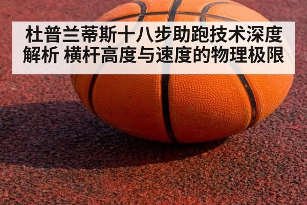 杜普兰蒂斯十八步助跑技术深度解析 横杆高度与速度的物理极限
